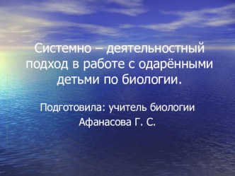 Презентация по обобщению опыта работы на тему Системно-деятельностный подход в работе с одарёнными детьми по биологии