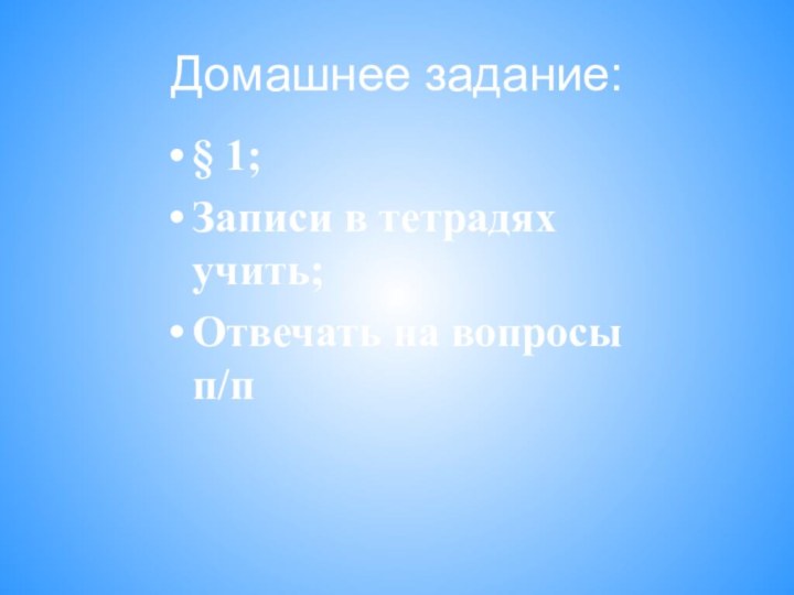 Домашнее задание:§ 1;Записи в тетрадях учить;Отвечать на вопросы п/п