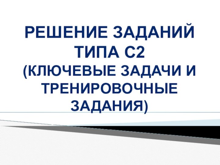 Решение заданий типа С2  (Ключевые задачи и тренировочные задания)