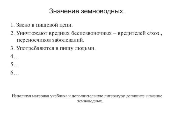 Значение земноводных.1. Звено в пищевой цепи.2. Уничтожают вредных беспозвоночных – вредителей с/хоз.,