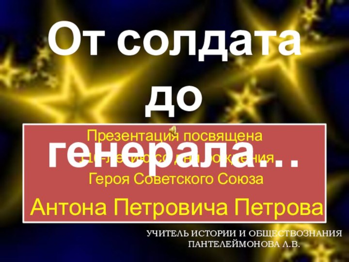 Презентация посвящена 110-летию со дня рождения Героя Советского Союза Антона Петровича Петрова