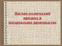 Презентация по обществознанию на тему Научно-технический прогресс и материальное производство