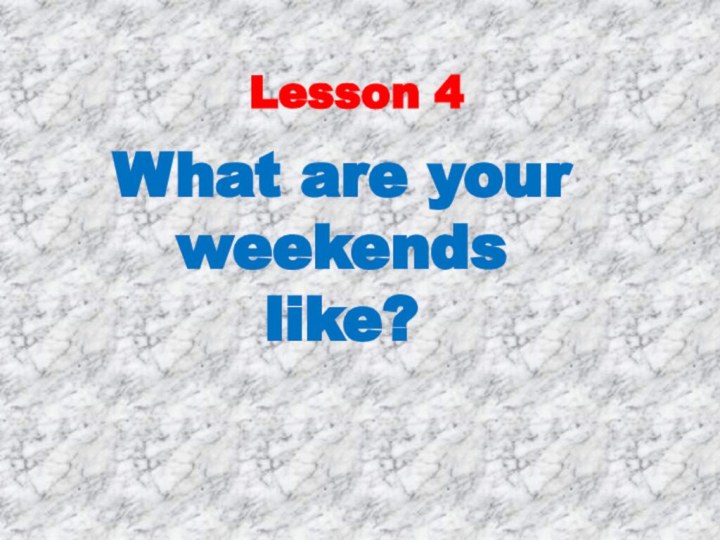 Lesson 4What are your weekends like?