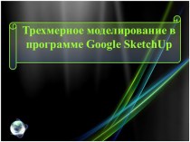Презентация к уроку Трехмерное моделирование в программе Google SketchUp