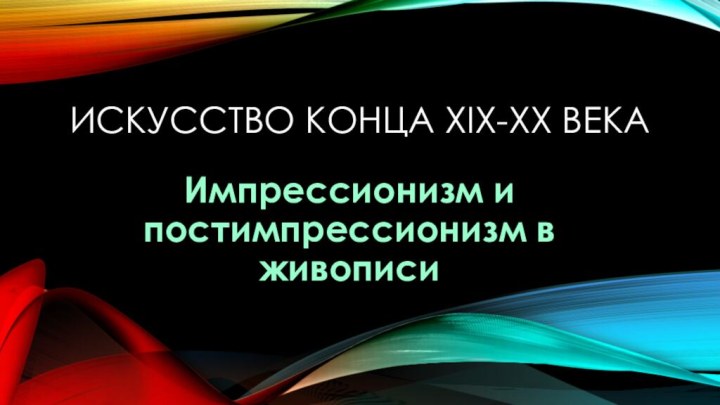 Искусство конца XiX-XX векаИмпрессионизм и постимпрессионизм в живописи