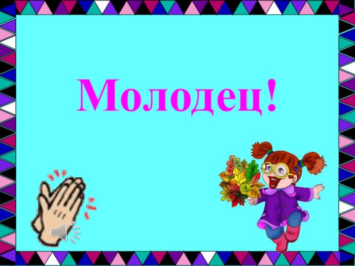 Молодец!