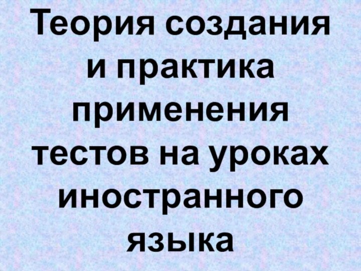 Теория создания и практика применения тестов на уроках иностранного языка