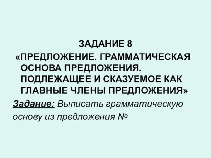 ЗАДАНИЕ 8 «ПРЕДЛОЖЕНИЕ. ГРАММАТИЧЕСКАЯ ОСНОВА ПРЕДЛОЖЕНИЯ. ПОДЛЕЖАЩЕЕ И СКАЗУЕМОЕ КАК ГЛАВНЫЕ ЧЛЕНЫ