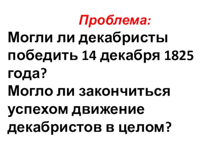 Проблема:Могли ли декабристы победить 14 декабря 1825 года?Могло ли закончиться успехом движение декабристов в целом?