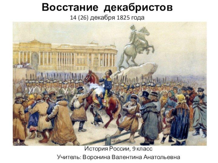 Восстание декабристов  14 (26) декабря 1825 года История России, 9 классУчитель: Воронина Валентина Анатольевна