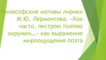 Презентация по литературе на тему Философские мотивы лирики М.Ю. Лермонтова. Как часто, пестрою толпою окружен… как выражение мироощущения поэта