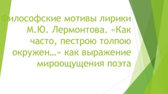 Презентация по литературе на тему Философские мотивы лирики М.Ю. Лермонтова. Как часто, пестрою толпою окружен… как выражение мироощущения поэта