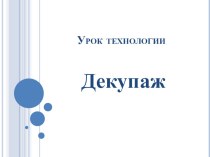 Презентация к уроку на тему: Искусство декупаж.