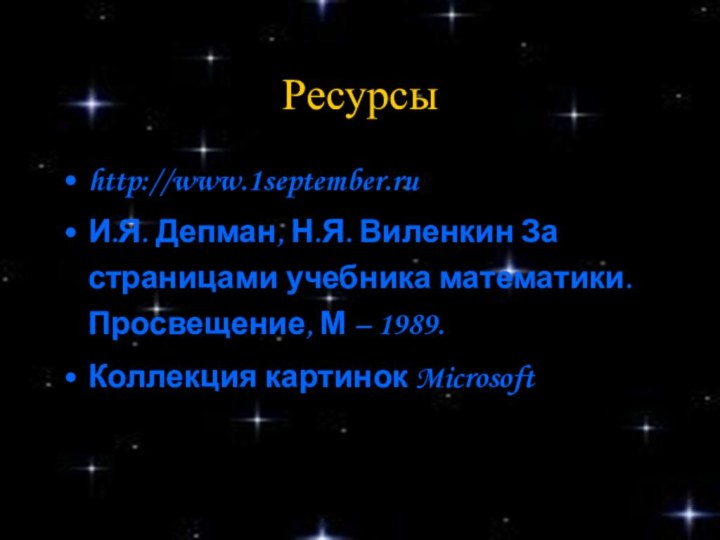 Ресурсыhttp://www.1september.ruИ.Я. Депман, Н.Я. Виленкин За страницами учебника математики. Просвещение, М – 1989.Коллекция картинок Microsoft