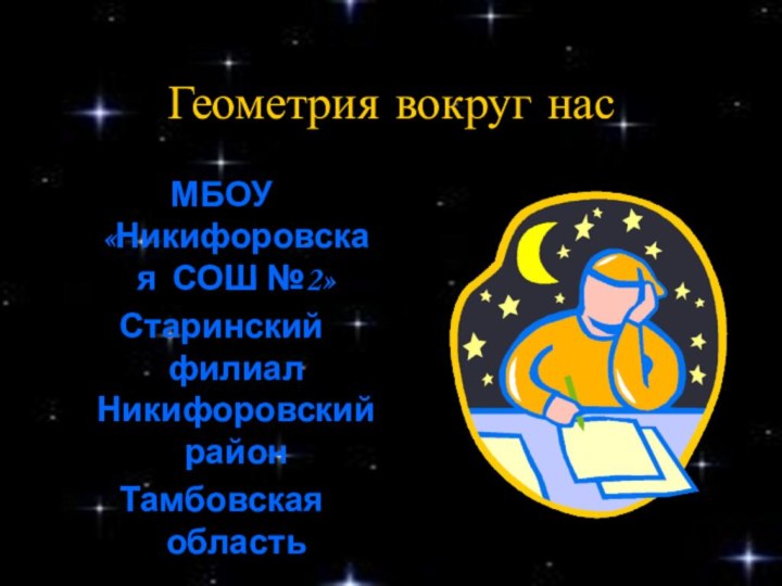 Геометрия вокруг насМБОУ «Никифоровская СОШ №2»Старинский филиал Никифоровский районТамбовская область