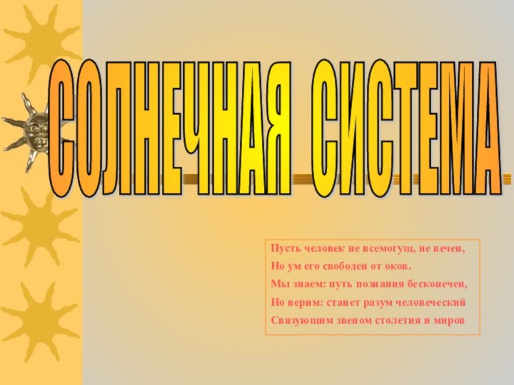 СОЛНЕЧНАЯ СИСТЕМА Пусть человек не всемогущ, не вечен,Но ум его свободен от