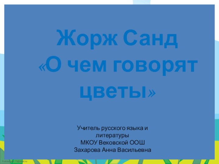 Жорж Санд «О чем говорят цветы»Учитель русского языка и литературыМКОУ Вековской ООШЗахарова Анна Васильевна