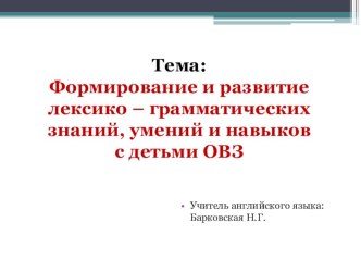 Презентация по теме самообразования Формирование и развитие лексико – грамматических знаний, умений и навыков с детьми ОВЗ