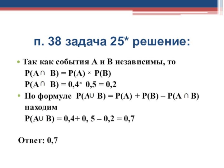 п. 38 задача 25* решение:Так как события А и В независимы, то