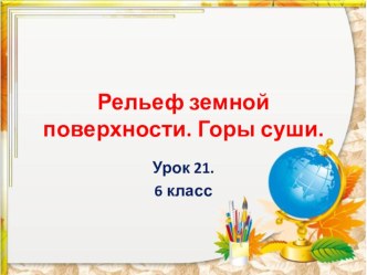 Презентация урока по географии 6 класс. Урок 21. Рельеф земной поверхности. Горы суши/1/. ФГОС. Автор учебника А.А. Летягин. Вентана- Граф.