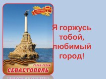 Презентация по истории и для классного часа по теме:Севастополь- город, достойный поклонения!