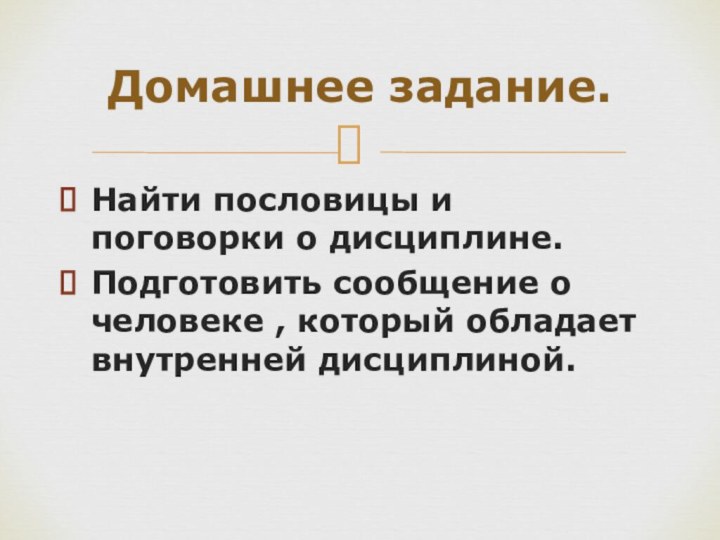 Найти пословицы и поговорки о дисциплине.Подготовить сообщение о человеке , который обладает внутренней дисциплиной.Домашнее задание.