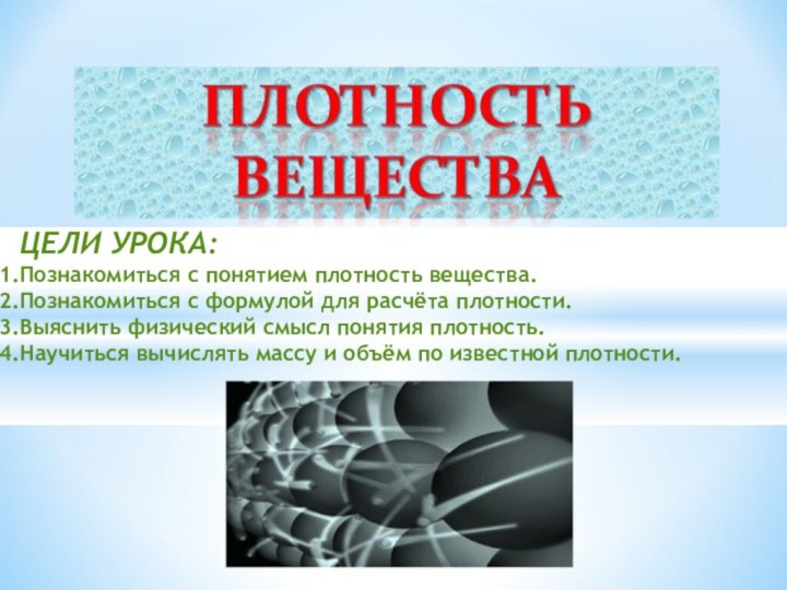 ЦЕЛИ УРОКА:Познакомиться с понятием плотность вещества.Познакомиться с формулой для расчёта плотности.Выяснить физический