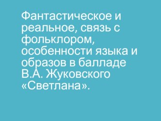 Презентация по литературе на тему Фантастическое и реальное, связь с фольклором, особенности языка и образов в балладе В.А. Жуковского Светлана. 6 класс