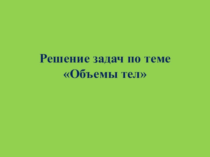 Решение задач по теме «Объемы тел»