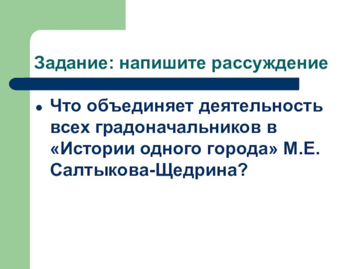 Задание: напишите рассуждениеЧто объединяет деятельность всех градоначальников в «Истории одного города» М.Е. Салтыкова-Щедрина?