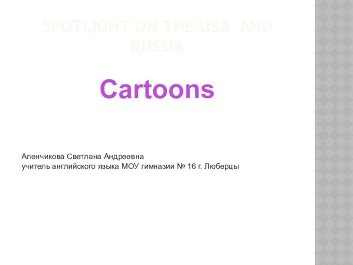 Spotlight on the usa and russiaCartoonsАленчикова Светлана Андреевнаучитель английского языка МОУ гимназии № 16 г. Люберцы