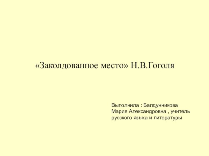 «Заколдованное место» Н.В.ГоголяВыполнила : Балдунникова Мария Александровна , учитель русского языка и литературы