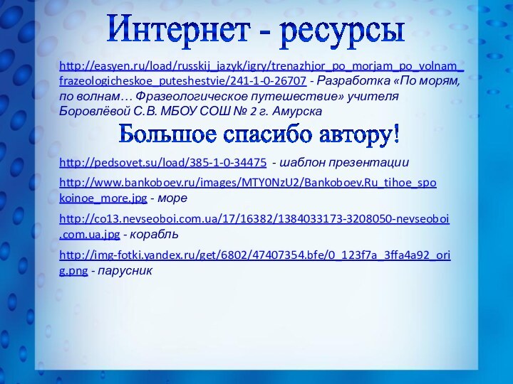 Интернет - ресурсыhttp://easyen.ru/load/russkij_jazyk/igry/trenazhjor_po_morjam_po_volnam_frazeologicheskoe_puteshestvie/241-1-0-26707 - Разработка «По морям, по волнам… Фразеологическое путешествие» учителя