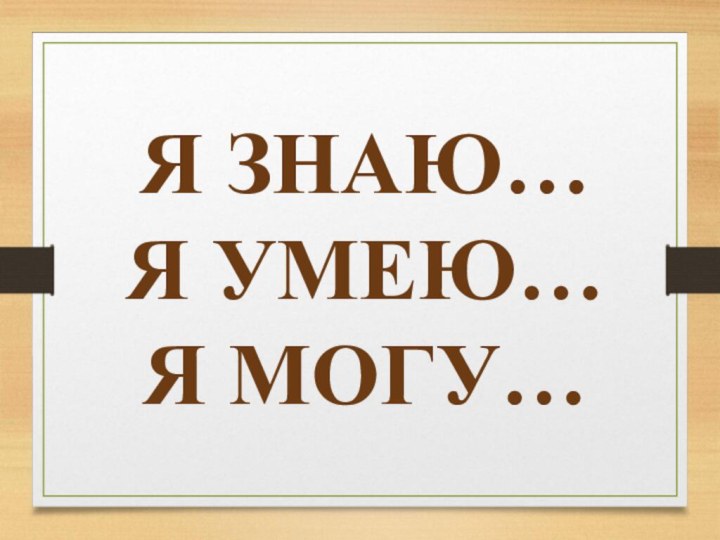 Я ЗНАЮ…Я УМЕЮ…Я МОГУ…