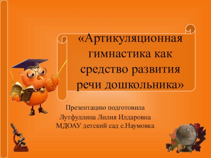 «Артикуляционная гимнастика как средство развития речи дошкольника»Презентацию подготовилаЛутфуллина Лилия Илдаровна МДОАУ детский сад с.Наумовка