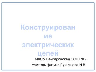 Презентация по физике на тему Конструирование электрических цепей (8 класс)