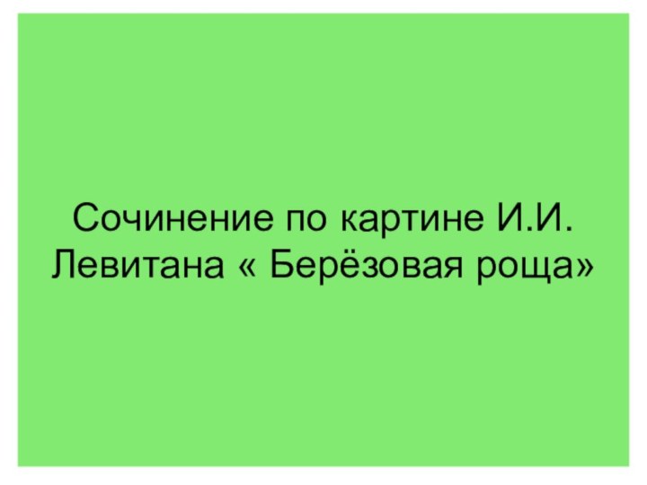 Сочинение по картине И.И.Левитана « Берёзовая роща»