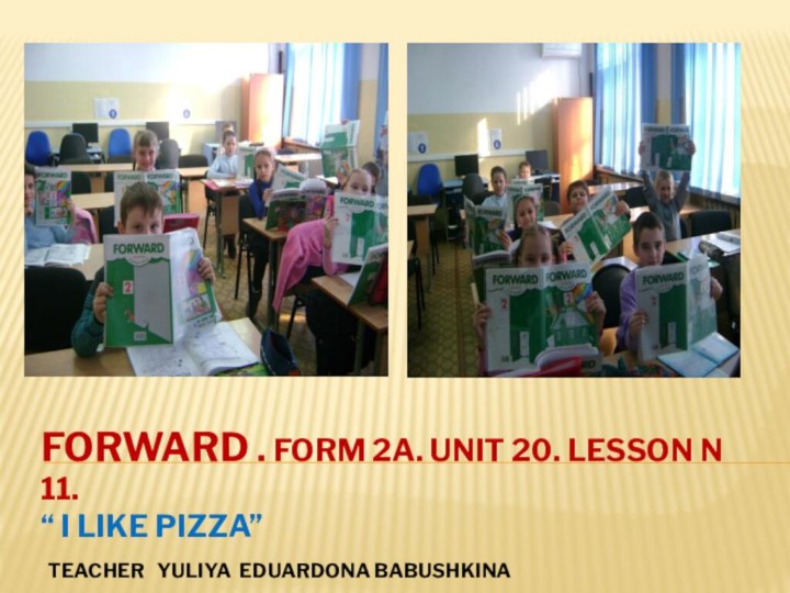 Forward . Form 2a. Unit 20. Lesson N 11. “ I like