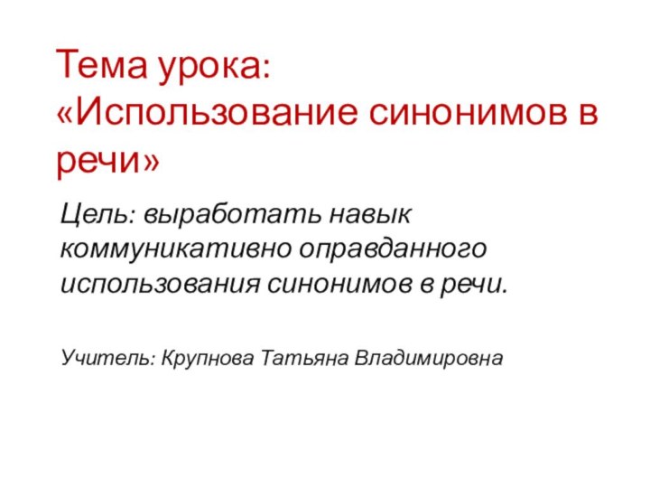 Тема урока:  «Использование синонимов в речи»Цель: выработать навык коммуникативно оправданного использования