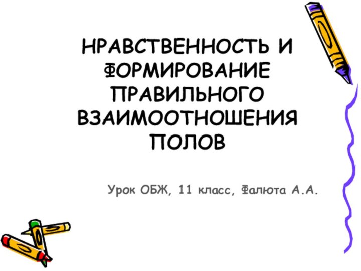 НРАВСТВЕННОСТЬ И ФОРМИРОВАНИЕ ПРАВИЛЬНОГО ВЗАИМООТНОШЕНИЯ ПОЛОВУрок ОБЖ, 11 класс, Фалюта А.А.