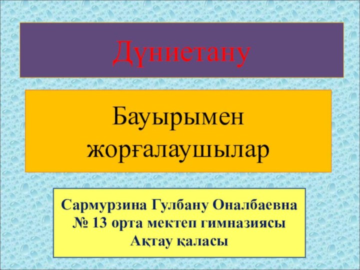 ДүниетануБауырымен  жорғалаушыларСармурзина Гулбану Оналбаевна№ 13 орта мектеп гимназиясыАқтау қаласы