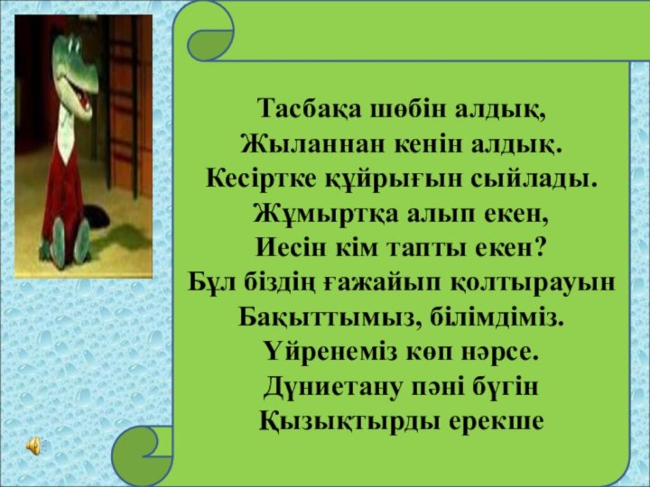 Тасбақа шөбін алдық,Жыланнан кенін алдық.Кесіртке құйрығын сыйлады.Жұмыртқа алып екен, Иесін кім тапты