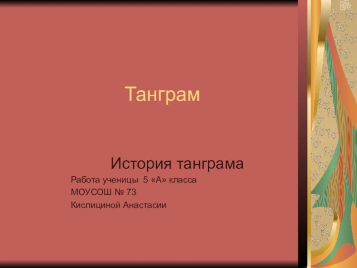 ТанграмИстория танграмаРабота ученицы 5 «А» классаМОУСОШ № 73Кислициной Анастасии