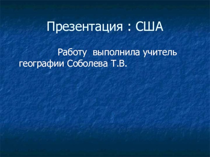 Презентация : США        Работу выполнила учитель географии Соболева Т.В.