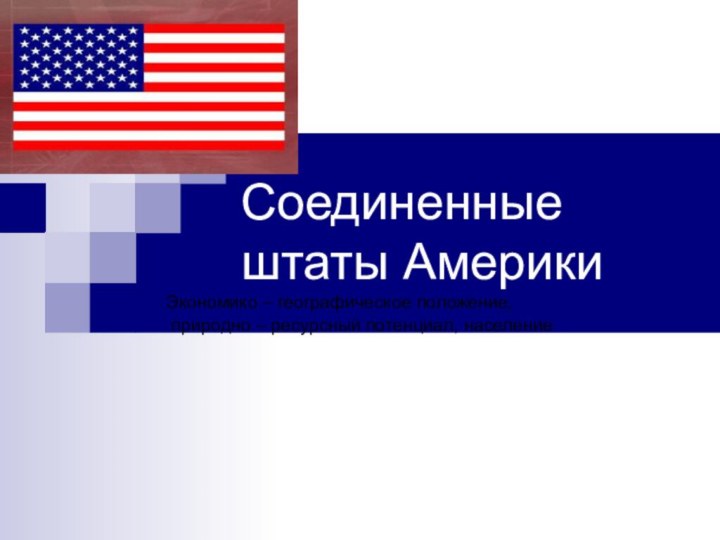 Соединенные штаты АмерикиЭкономико – географическое положение, природно – ресурсный потенциал, население