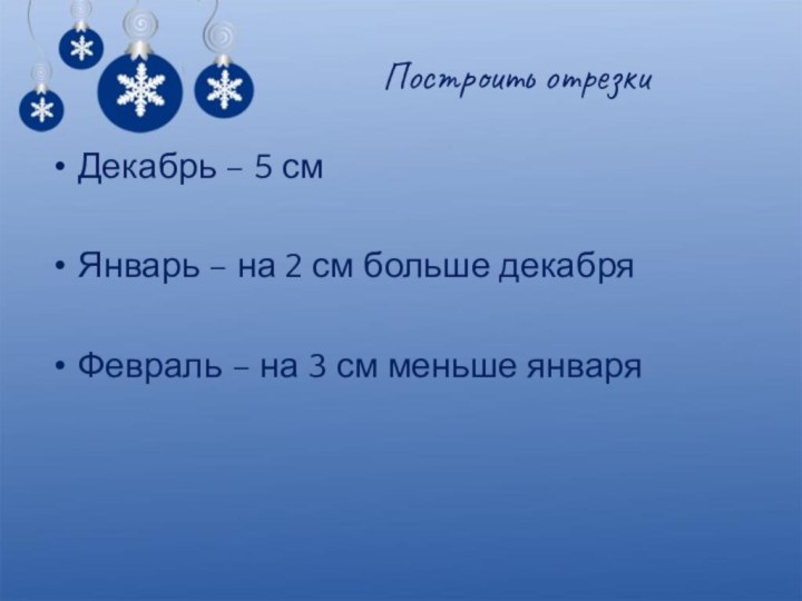 Построить отрезкиДекабрь – 5 смЯнварь – на 2 см больше декабряФевраль –