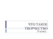 Презентация по технологии Что такое творчество (5 класс)