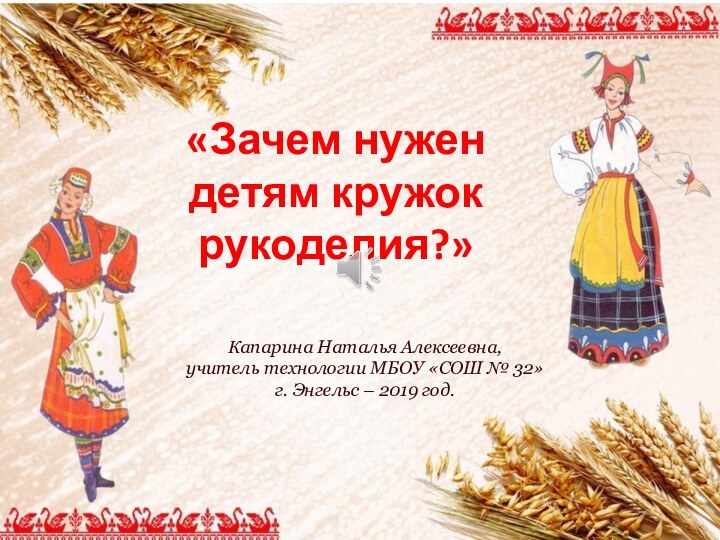 «Зачем нужен детям кружок рукоделия?»Капарина Наталья Алексеевна, учитель технологии МБОУ «СОШ №