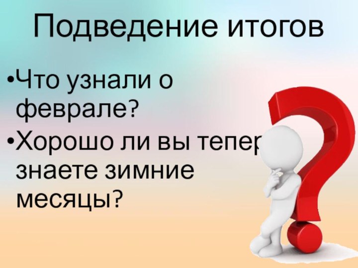 Подведение итоговЧто узнали о феврале? Хорошо ли вы теперь знаете зимние месяцы?