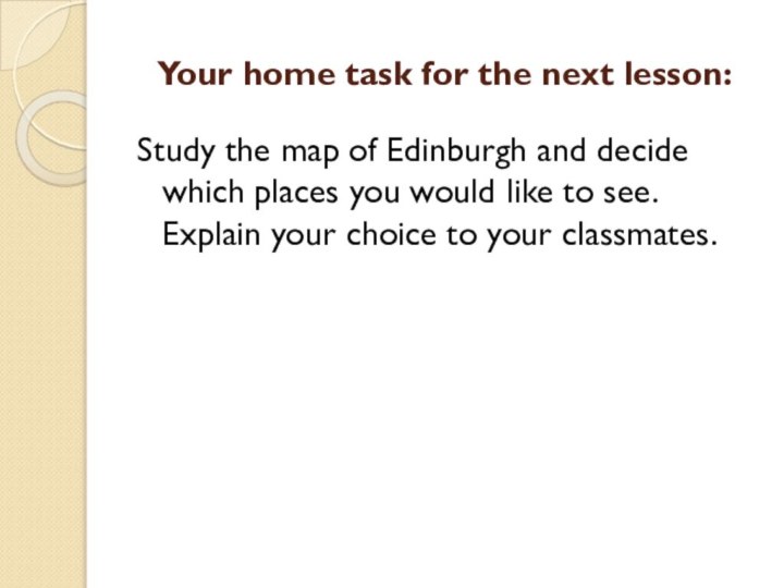 Your home task for the next lesson:Study the map of Edinburgh and